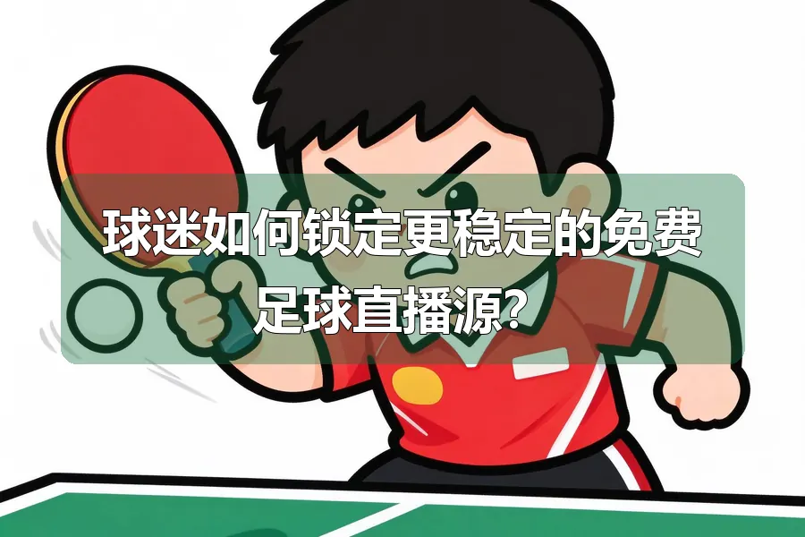 球迷如何锁定更稳定的免费足球直播源？