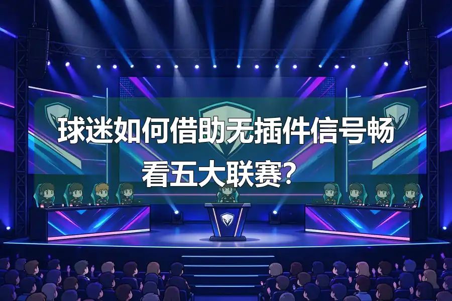 球迷如何借助无插件信号畅看五大联赛?