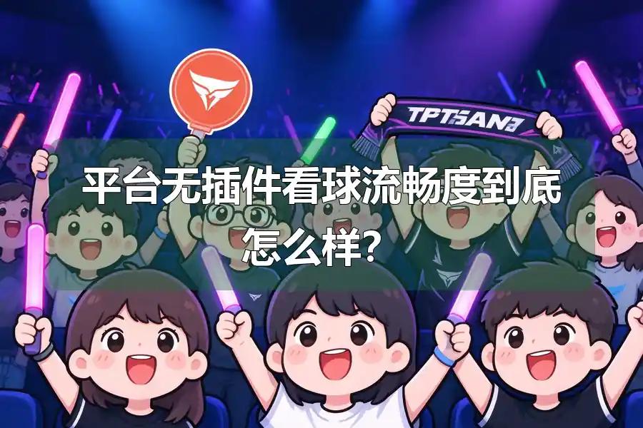 平台无插件看球流畅度到底怎么样？