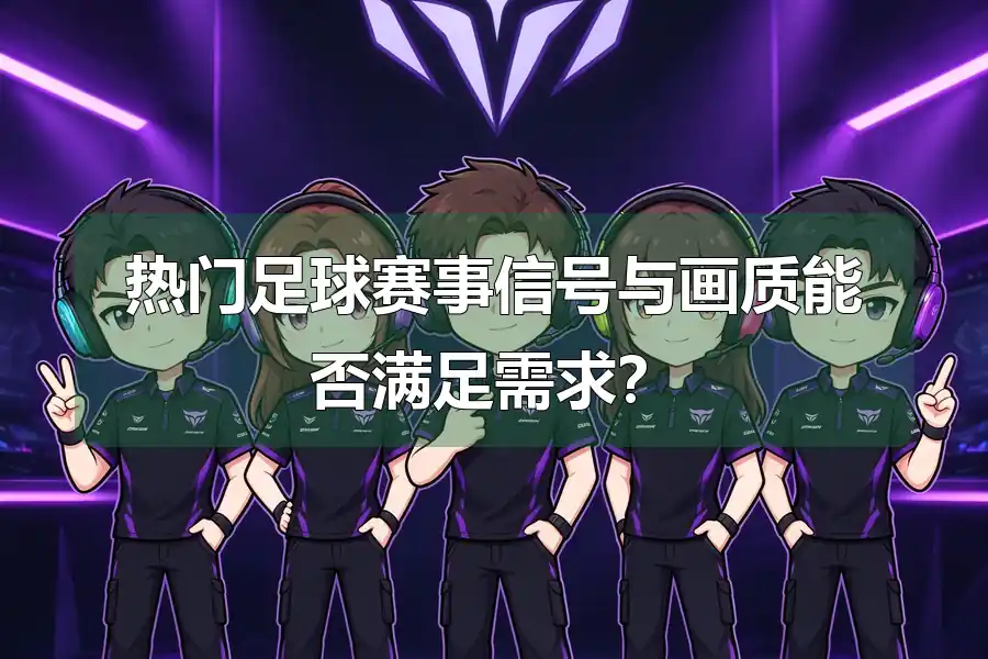 热门足球赛事信号与画质能否满足需求？